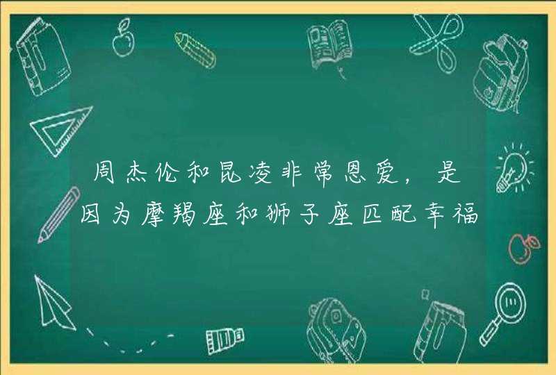 周杰伦和昆凌非常恩爱，是因为摩羯座和狮子座匹配幸福指数高吗？,第1张