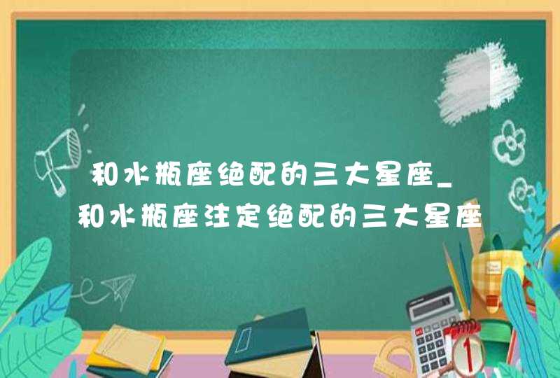 和水瓶座绝配的三大星座_和水瓶座注定绝配的三大星座,第1张