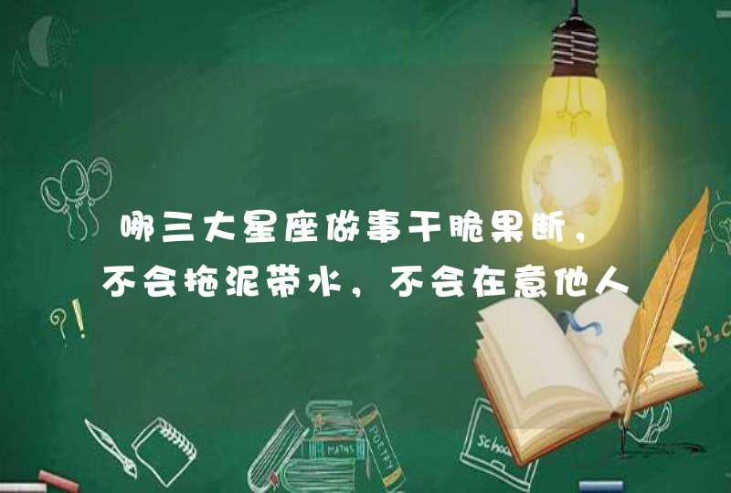 哪三大星座做事干脆果断，不会拖泥带水，不会在意他人的眼光？,第1张