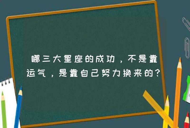 哪三大星座的成功，不是靠运气，是靠自己努力换来的？,第1张