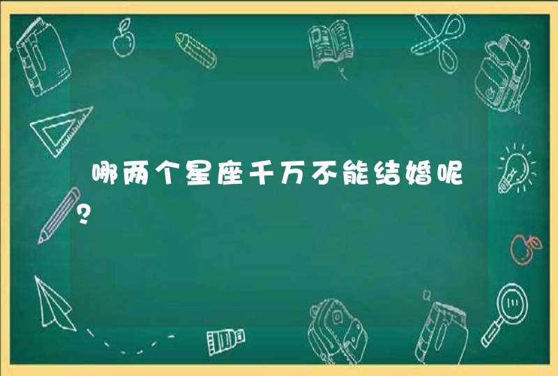 哪两个星座千万不能结婚呢？,第1张