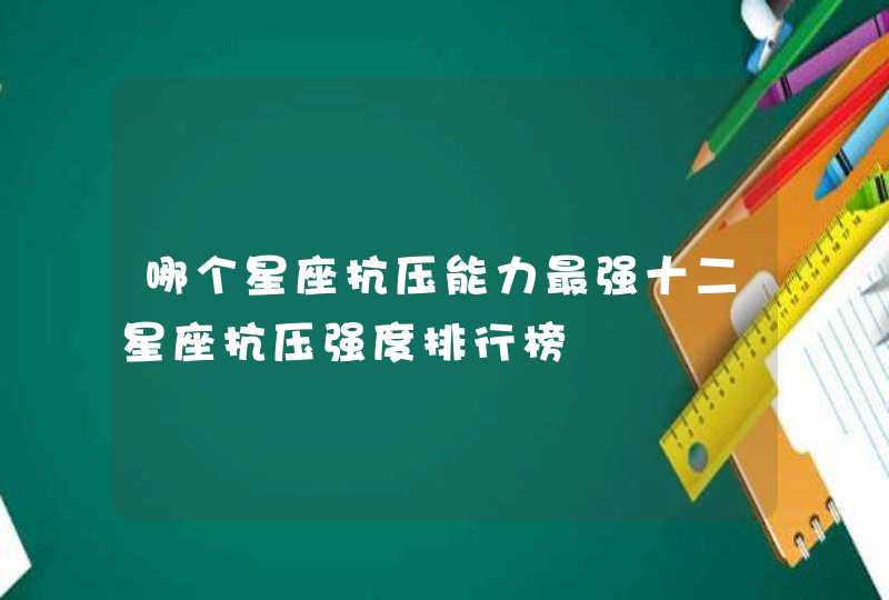 哪个星座抗压能力最强十二星座抗压强度排行榜,第1张