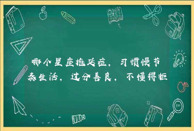 哪个星座拖延症，习惯慢节奏生活，过分善良，不懂得拒绝别人呢？,第1张