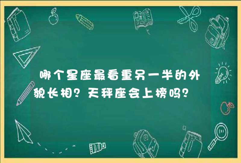 哪个星座最看重另一半的外貌长相？天秤座会上榜吗？,第1张