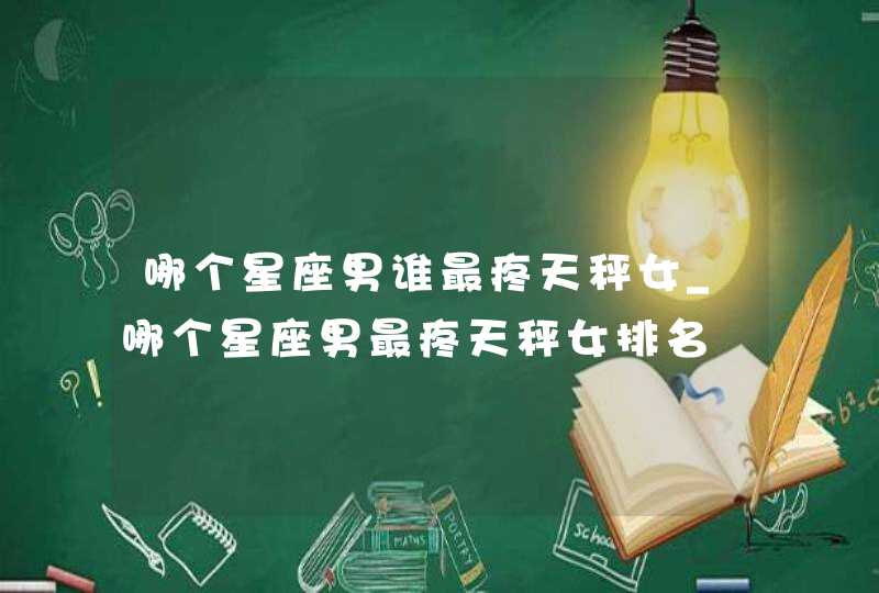 哪个星座男谁最疼天秤女_哪个星座男最疼天秤女排名,第1张