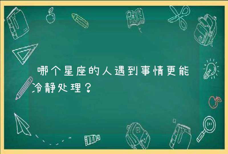 哪个星座的人遇到事情更能冷静处理？,第1张