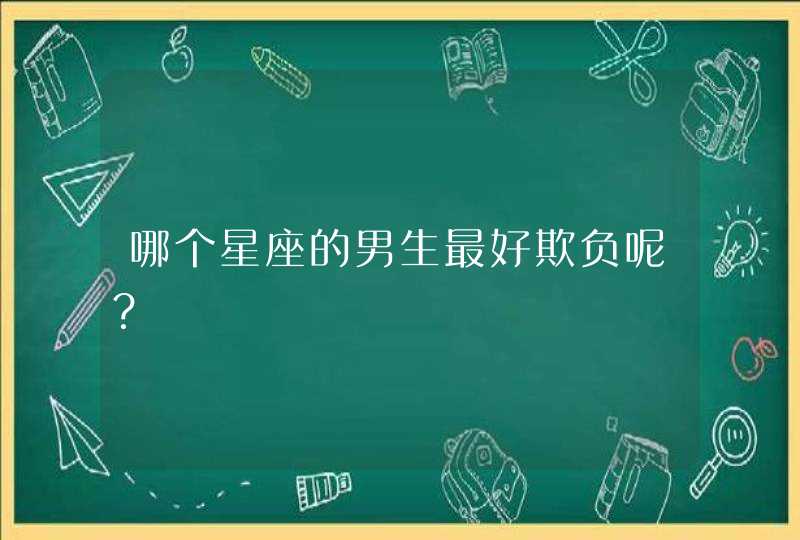 哪个星座的男生最好欺负呢？,第1张