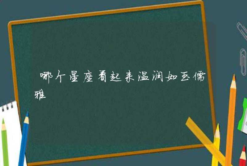 哪个星座看起来温润如玉儒雅,第1张