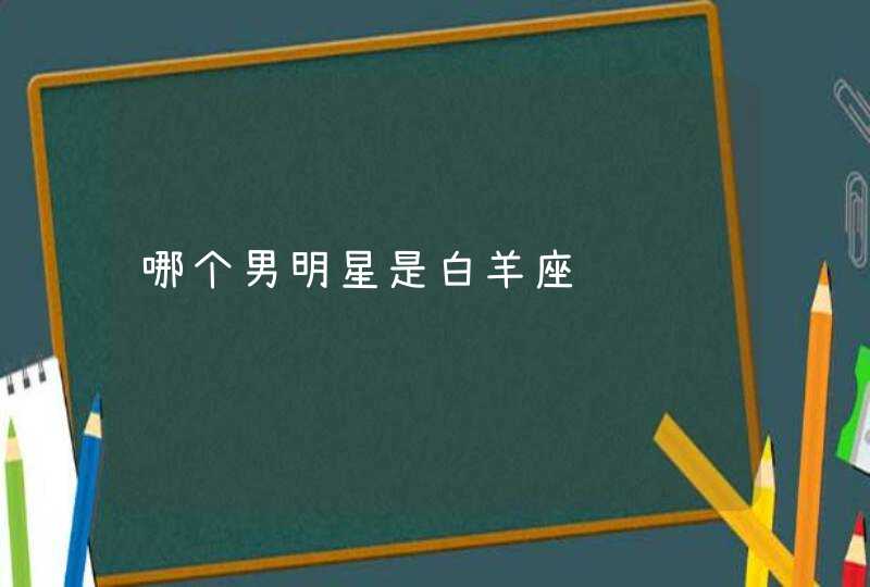 哪个男明星是白羊座,第1张