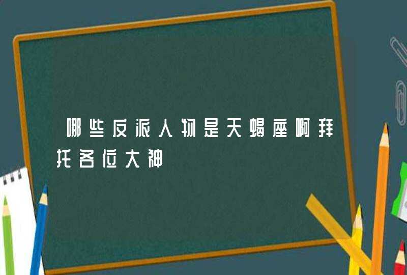 哪些反派人物是天蝎座啊拜托各位大神,第1张