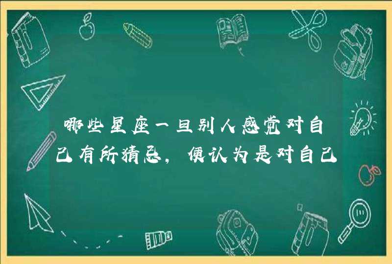 哪些星座一旦别人感觉对自己有所猜忌，便认为是对自己的侮辱？,第1张