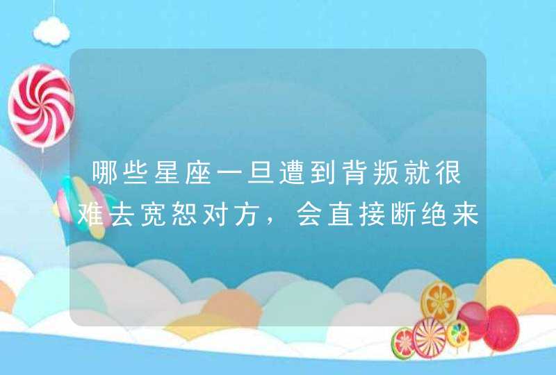 哪些星座一旦遭到背叛就很难去宽恕对方，会直接断绝来往？,第1张