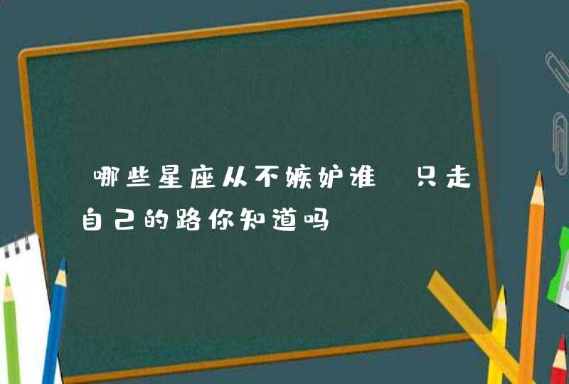 哪些星座从不嫉妒谁，只走自己的路你知道吗？,第1张