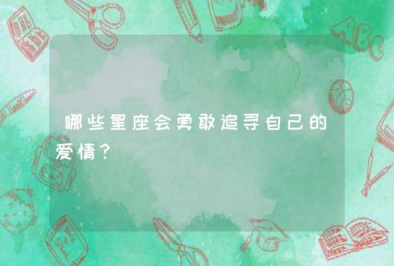 哪些星座会勇敢追寻自己的爱情？,第1张