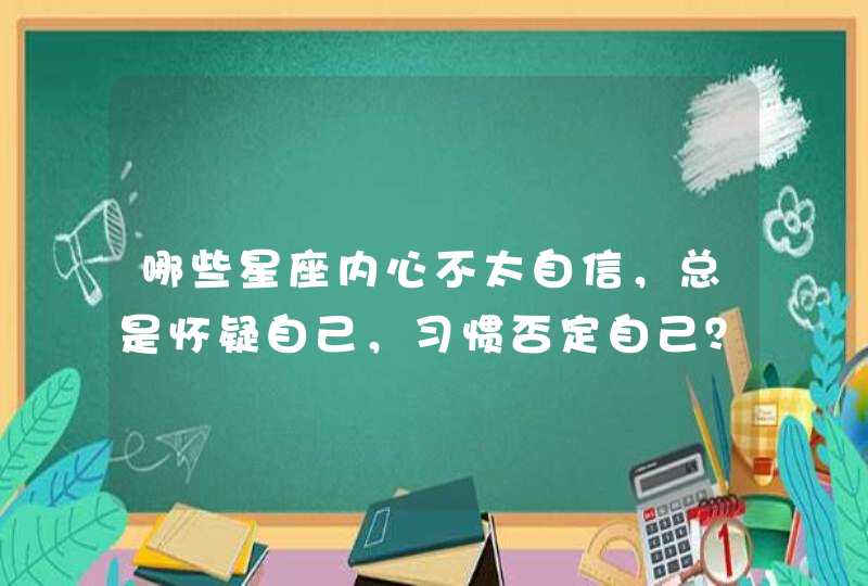 哪些星座内心不太自信，总是怀疑自己，习惯否定自己？,第1张