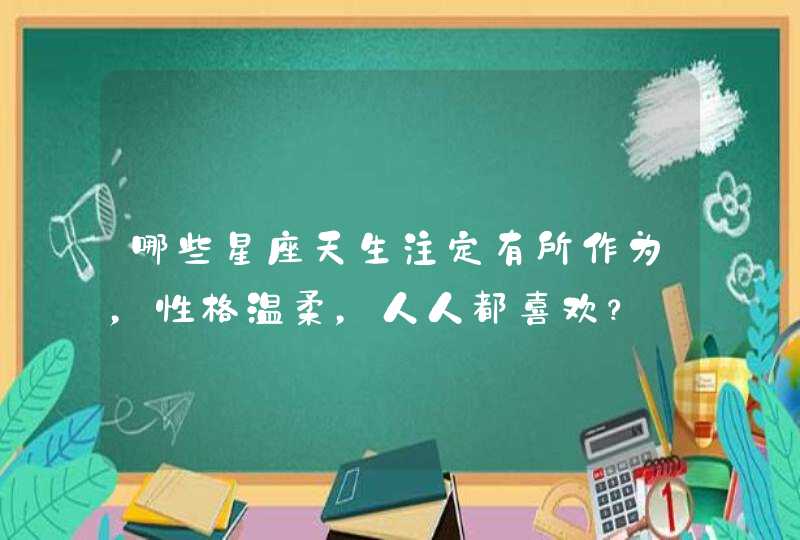 哪些星座天生注定有所作为，性格温柔，人人都喜欢？,第1张