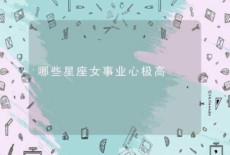 哪些星座女事业心极高,第1张