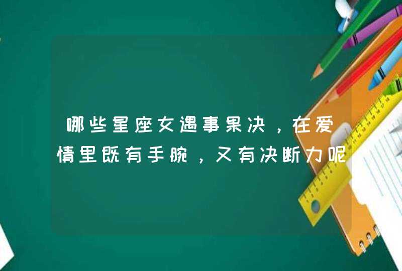 哪些星座女遇事果决，在爱情里既有手腕，又有决断力呢？,第1张