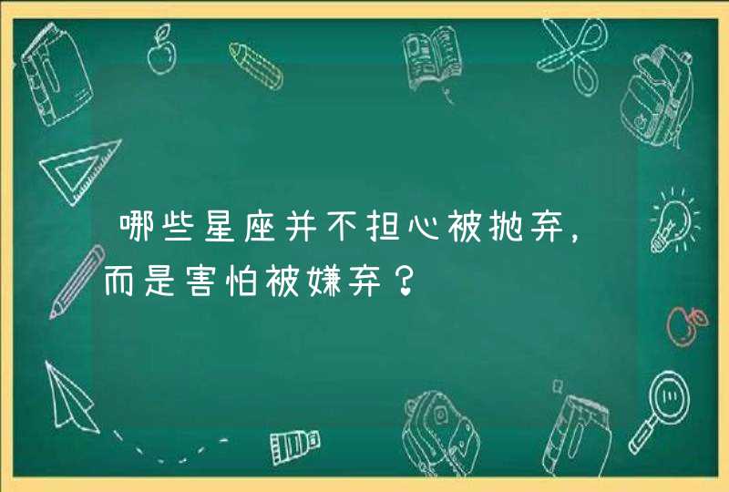 哪些星座并不担心被抛弃，而是害怕被嫌弃？,第1张