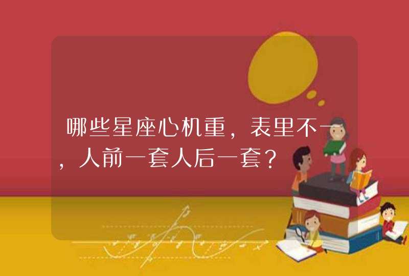 哪些星座心机重，表里不一，人前一套人后一套？,第1张