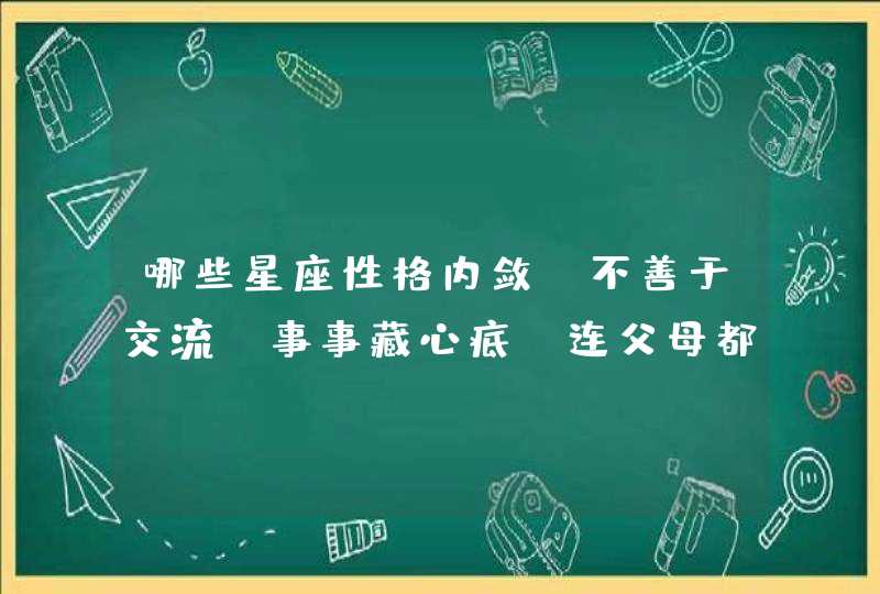 哪些星座性格内敛，不善于交流，事事藏心底，连父母都很难交心呢？,第1张