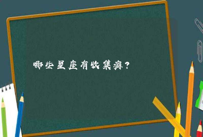 哪些星座有收集癖？,第1张