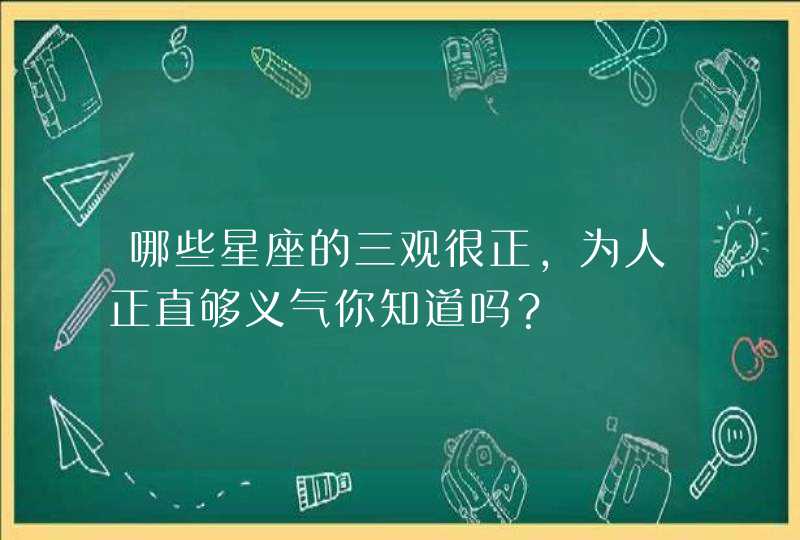 哪些星座的三观很正，为人正直够义气你知道吗？,第1张