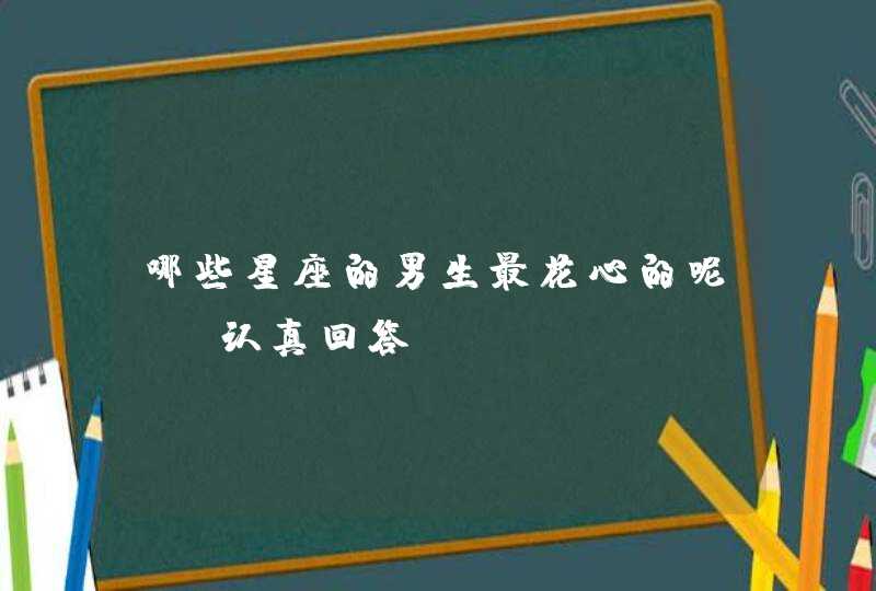 哪些星座的男生最花心的呢 请认真回答,第1张