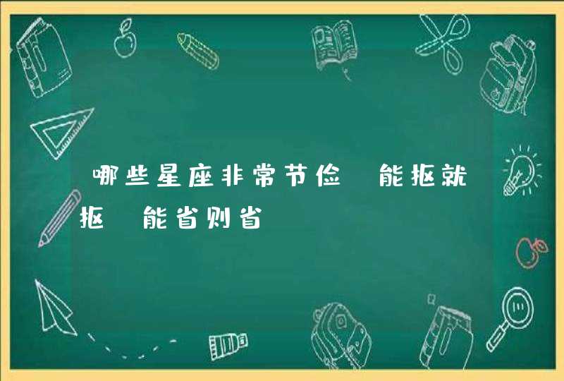 哪些星座非常节俭，能抠就抠，能省则省？,第1张