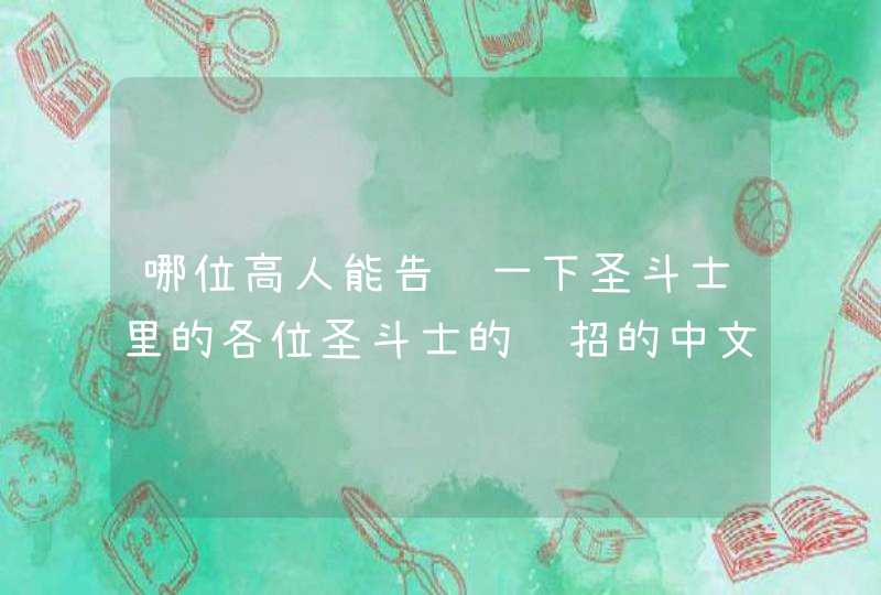 哪位高人能告诉一下圣斗士里的各位圣斗士的绝招的中文发音？（青铜、黄金）谢谢谢谢了，大神帮忙啊,第1张