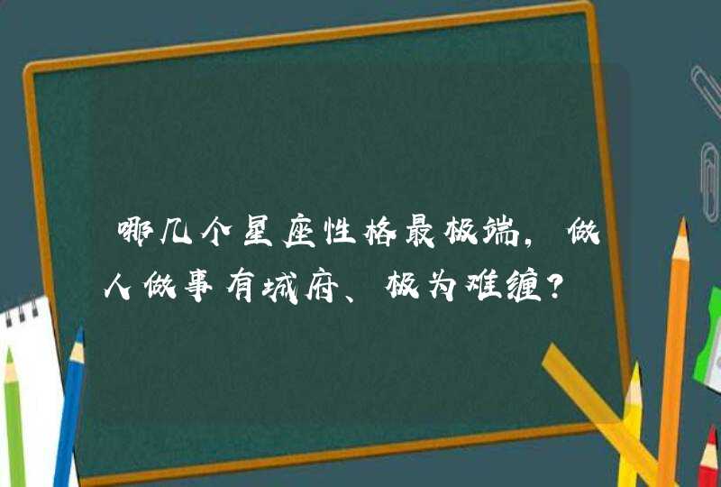 哪几个星座性格最极端，做人做事有城府、极为难缠？,第1张