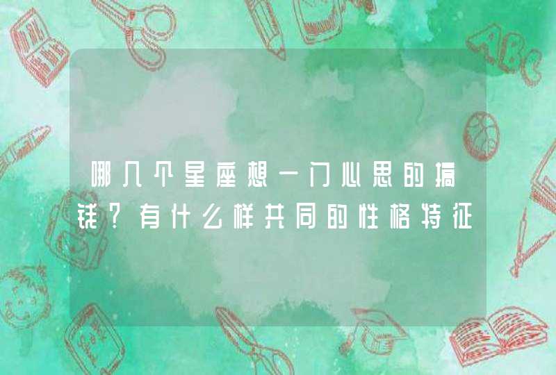 哪几个星座想一门心思的搞钱？有什么样共同的性格特征？,第1张