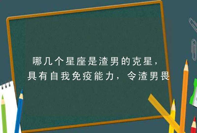 哪几个星座是渣男的克星，具有自我免疫能力，令渣男畏惧？,第1张