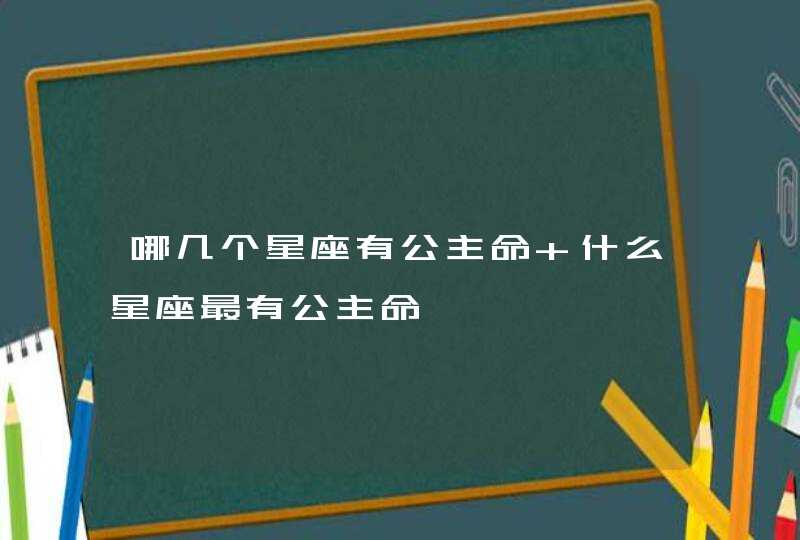 哪几个星座有公主命 什么星座最有公主命,第1张