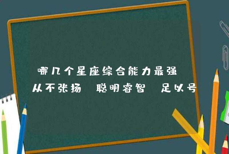 哪几个星座综合能力最强，从不张扬，聪明睿智，足以号令众人？,第1张