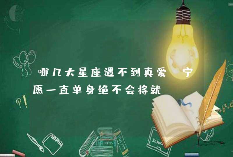 哪几大星座遇不到真爱，宁愿一直单身绝不会将就？,第1张