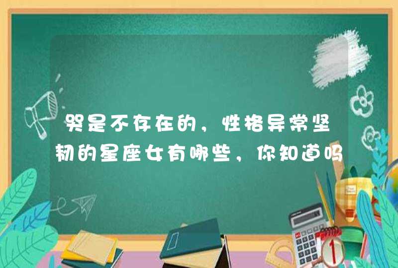 哭是不存在的，性格异常坚韧的星座女有哪些，你知道吗？,第1张