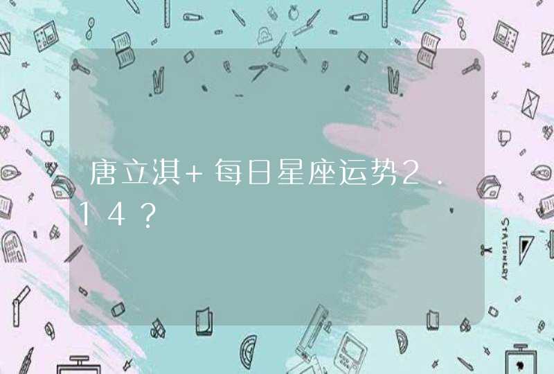 唐立淇 每日星座运势2.14？,第1张