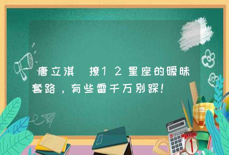 唐立淇_撩12星座的暧昧套路，有些雷千万别踩！,第1张