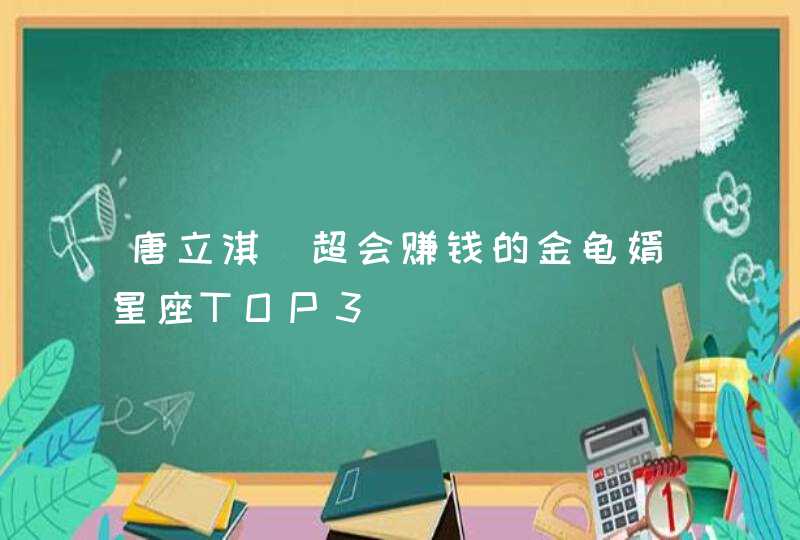 唐立淇_超会赚钱的金龟婿星座TOP3,第1张