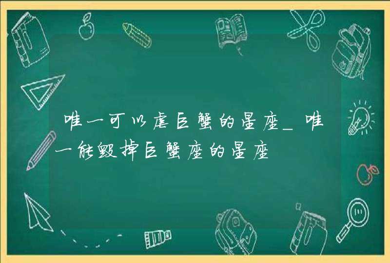 唯一可以虐巨蟹的星座_唯一能毁掉巨蟹座的星座,第1张