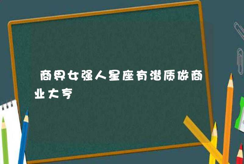 商界女强人星座有潜质做商业大亨,第1张