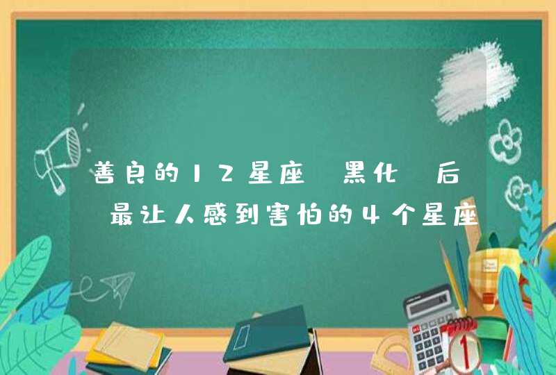 善良的12星座“黑化”后，最让人感到害怕的4个星座是？,第1张