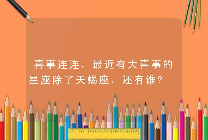 喜事连连，最近有大喜事的星座除了天蝎座，还有谁?,第1张