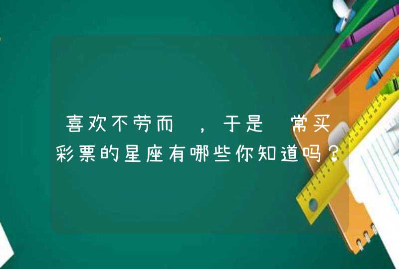 喜欢不劳而获，于是经常买彩票的星座有哪些你知道吗？,第1张