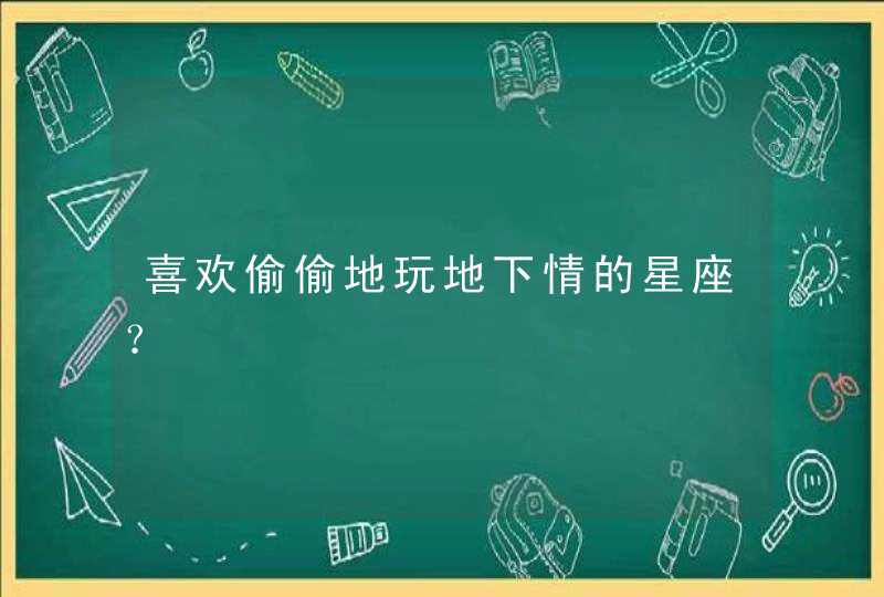 喜欢偷偷地玩地下情的星座？,第1张