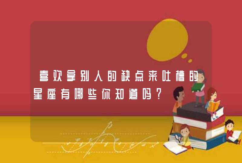 喜欢拿别人的缺点来吐槽的星座有哪些你知道吗？,第1张