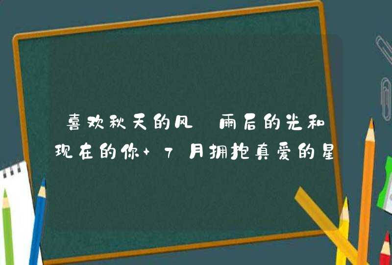 喜欢秋天的风_雨后的光和现在的你 7月拥抱真爱的星座,第1张