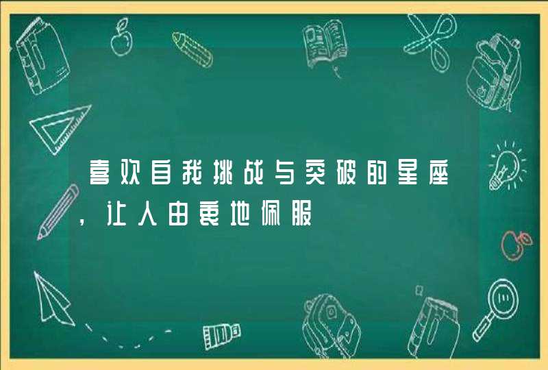 喜欢自我挑战与突破的星座，让人由衷地佩服,第1张