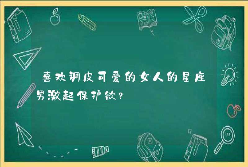 喜欢调皮可爱的女人的星座男激起保护欲？,第1张